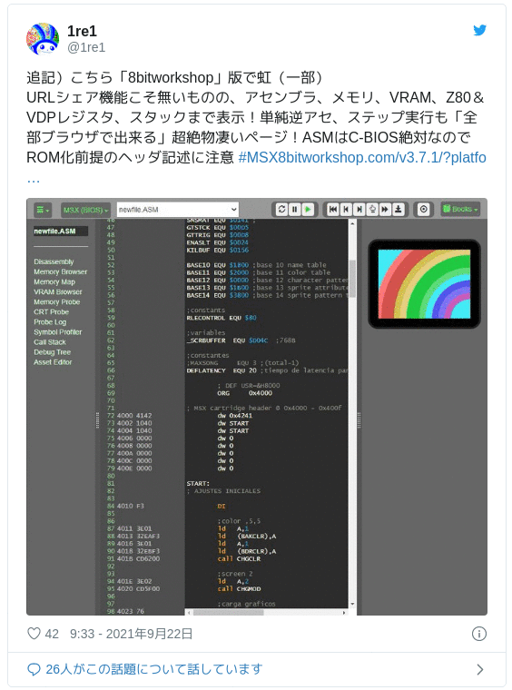 追記）こちら「8bitworkshop」版で虹（一部）URLシェア機能こそ無いものの、アセンブラ、メモリ、VRAM、Z80＆VDPレジスタ、スタックまで表示！単純逆アセ、ステップ実行も「全部ブラウザで出来る」超絶物凄いページ！ASMはC-BIOS絶対なのでROM化前提のヘッダ記述に注意 #MSXhttps://t.co/zanoj7Clhz pic.twitter.com/rzcyNqPQlT — 1re1 (@1re1) 2021年9月22日