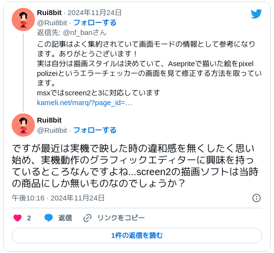 ですが最近は実機で映した時の違和感を無くしたく思い始め、実機動作のグラフィックエディターに興味を持っているところなんですよね...screen2の描画ソフトは当時の商品にしか無いものなのでしょうか？ — Rui8bit (@Rui8bit) 2024年11月24日