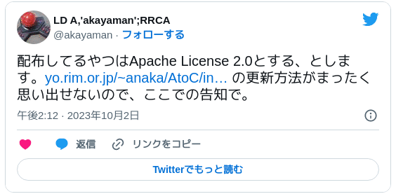 配布してるやつはApache License 2.0とする、とします。http://yo.rim.or.jp/~anaka/AtoC/index32.htm の更新方法がまったく思い出せないので、ここでの告知で。 - LD A,'akayaman';RRCA (@akayaman) 2023年10月2日