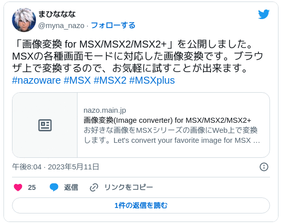 「画像変換 for MSX/MSX2/MSX2+」を公開しました。MSXの各種画面モードに対応した画像変換です。ブラウザ上で変換するので、お気軽に試すことが出来ます。#nazoware #MSX #MSX2 #MSXplus - まひな(マイナンバーカードじゃない方) (@myna_nazo) 2023年5月11日