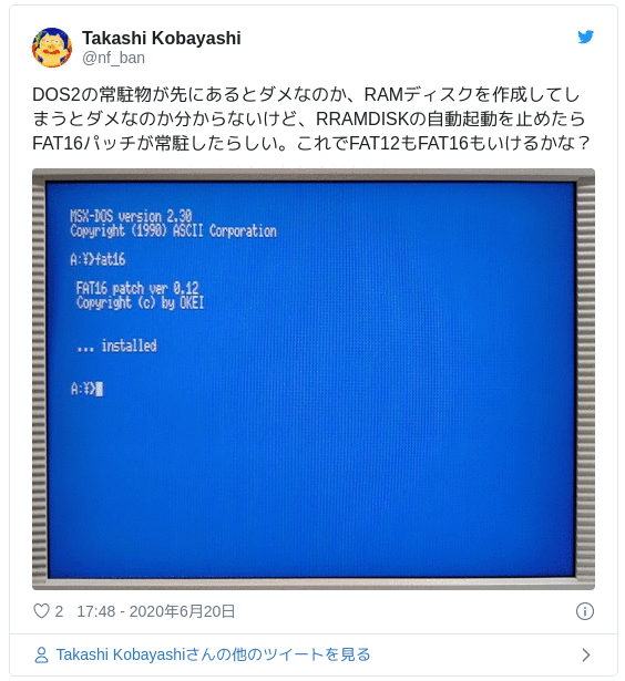 DOS2の常駐物が先にあるとダメなのか、RAMディスクを作成してしまうとダメなのか分からないけど、RRAMDISKの自動起動を止めたらFAT16パッチが常駐したらしい。これでFAT12もFAT16もいけるかな？ pic.twitter.com/dKhYB4lSU2 — Takashi Kobayashi (@nf_ban) June 20, 2020