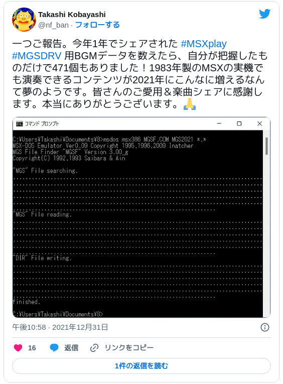 一つご報告。今年1年でシェアされた #MSXplay #MGSDRV 用BGMデータを数えたら、自分が把握したものだけで471個もありました！1983年製のMSXの実機でも演奏できるコンテンツが2021年にこんなに増えるなんて夢のようです。皆さんのご愛用＆楽曲シェアに感謝します。本当にありがとうございます。🙏 pic.twitter.com/B1LCyeuSY1 — Takashi Kobayashi (@nf_ban) 2021年12月31日