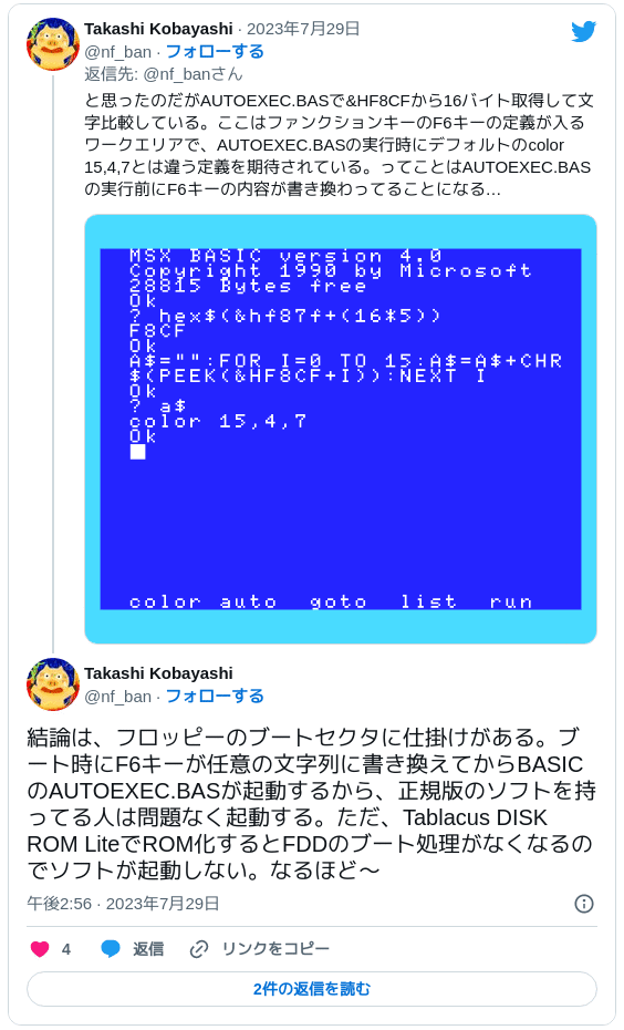 結論は、フロッピーのブートセクタに仕掛けがある。ブート時にF6キーが任意の文字列に書き換えてからBASICのAUTOEXEC.BASが起動するから、正規版のソフトを持ってる人は問題なく起動する。ただ、Tablacus DISK ROM LiteでROM化するとFDDのブート処理がなくなるのでソフトが起動しない。なるほど～ — Takashi Kobayashi (@nf_ban) 2023年7月29日