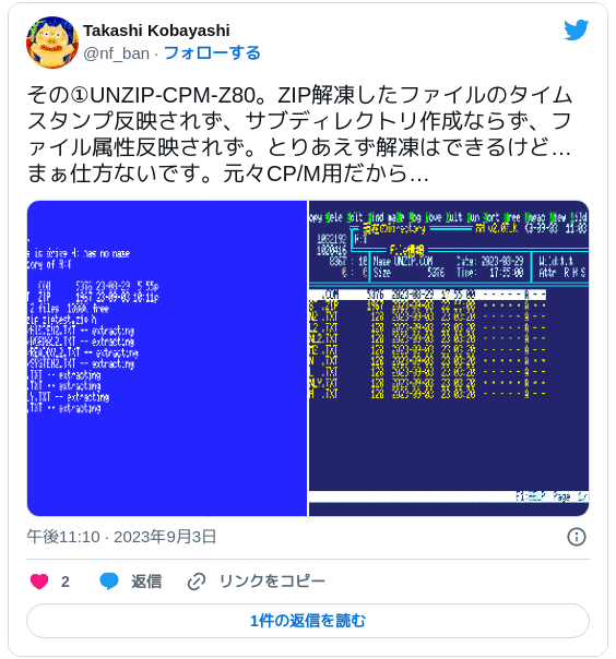 その①UNZIP-CPM-Z80。ZIP解凍したファイルのタイムスタンプ反映されず、サブディレクトリ作成ならず、ファイル属性反映されず。とりあえず解凍はできるけど…まぁ仕方ないです。元々CP/M用だから… pic.twitter.com/nwMxSNIT3m — Takashi Kobayashi (@nf_ban) 2023年9月3日
