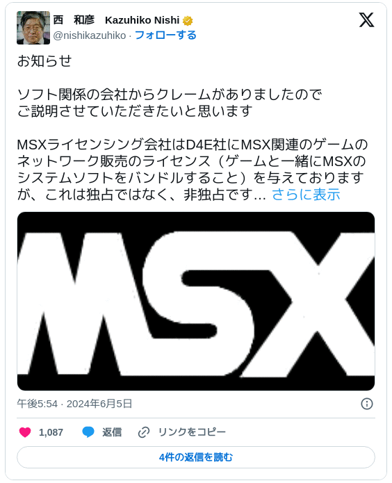 お知らせ ソフト関係の会社からクレームがありましたのでご説明させていただきたいと思います MSXライセンシング会社はD4E社にMSX関連のゲームのネットワーク販売のライセンス（ゲームと一緒にMSXのシステムソフトをバンドルすること）を与えておりますが、これは独占ではなく、非独占です… pic.twitter.com/vd2qRaRllo — 西　和彦　Kazuhiko Nishi (@nishikazuhiko) 2024年6月5日