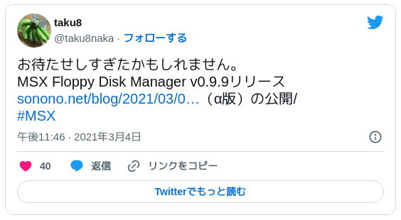 お待たせしすぎたかもしれません。MSX Floppy Disk Manager v0.9.9リリースhttps://t.co/Z1I43rfG7D（α版）の公開/#MSX — taku8 (@taku8naka) 2021年3月4日