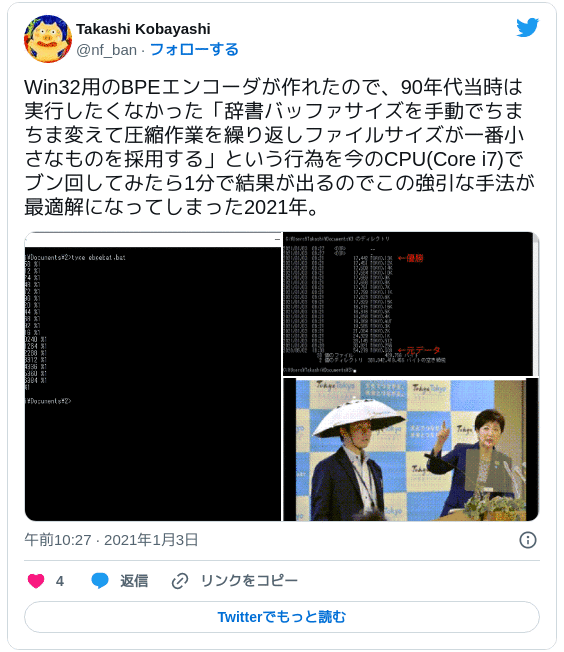 Win32用のBPEエンコーダが作れたので、90年代当時は実行したくなかった「辞書バッファサイズを手動でちまちま変えて圧縮作業を繰り返しファイルサイズが一番小さなものを採用する」という行為を今のCPU(Core i7)でブン回してみたら1分で結果が出るのでこの強引な手法が最適解になってしまった2021年。 — Takashi Kobayashi (@nf_ban) 2021年1月3日