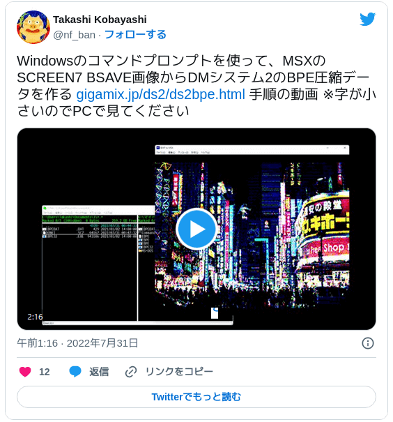 Windowsのコマンドプロンプトを使って、MSXのSCREEN7 BSAVE画像からDMシステム2のBPE圧縮データを作る https://www.gigamix.jp/ds2/ds2bpe.html 手順の動画 ※字が小さいのでPCで見てください pic.twitter.com/Lv2ORvGYb7 — Takashi Kobayashi (@nf_ban) 2022年7月30日