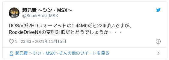 DOS/V系2HDフォーマットの1.44Mbだと224ぽいですが、RookieDriveNXの変則2HDだとどうでしょうか・・・ — 超兄貴 〜シン・MSX〜 (@SuperAniki_MSX) 2021年11月15日