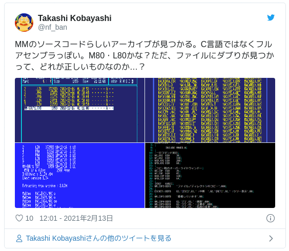 MMのソースコードらしいアーカイブが見つかる。C言語ではなくフルアセンブラっぽい。M80・L80かな？ただ、ファイルにダブりが見つかって、どれが正しいものなのか…？ — Takashi Kobayashi (@nf_ban) 2021年2月13日